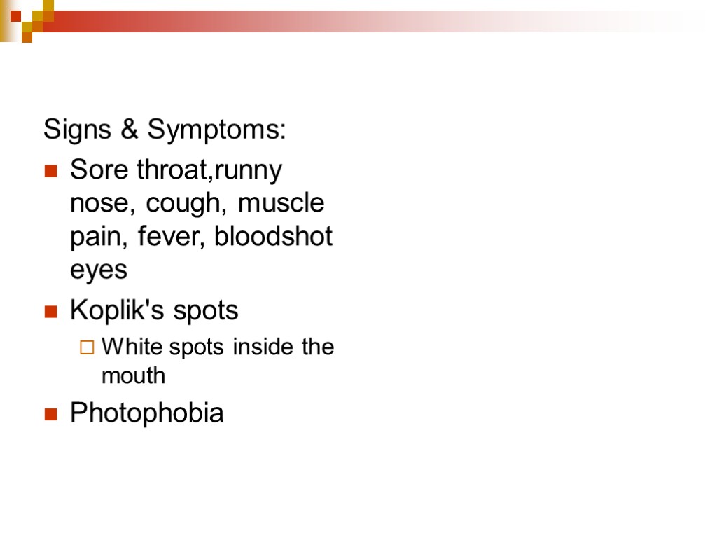 Signs & Symptoms: Sore throat,runny nose, cough, muscle pain, fever, bloodshot eyes Koplik's spots